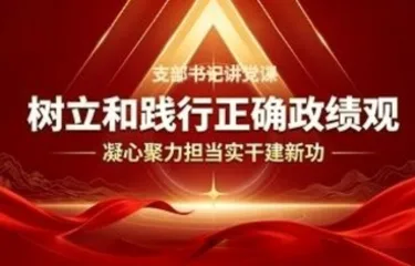 【支部书记讲党课】树立和践行正确政绩观，凝心聚力担当实干建新功